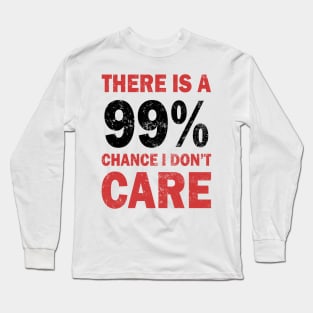 There Is A 99% Chance I Don't Care Long Sleeve T-Shirt